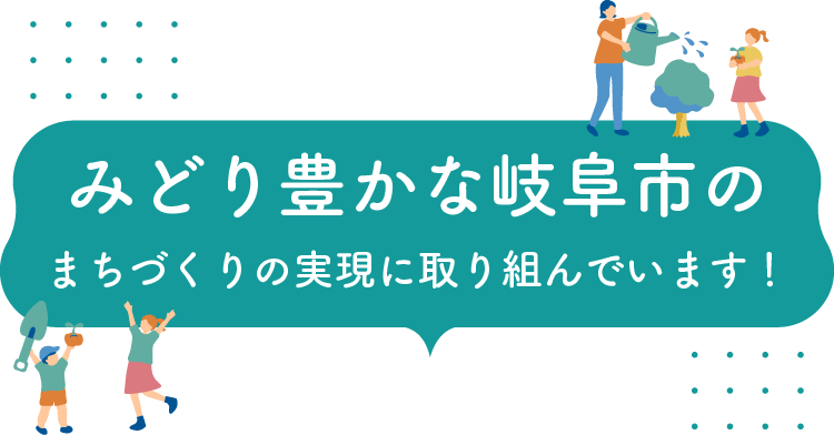 みどり豊かな岐阜市のまちづくりの実現に取り組んでいます！