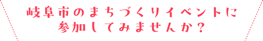 岐阜市のまちづくりイベントに参加してみませんか？
