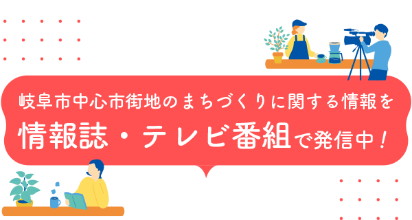 岐阜市中心市街地のまちづくりに関する情報を情報誌・テレビ番組で発信中！