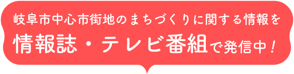 岐阜市中心市街地のまちづくりに関する情報を情報誌・テレビ番組で発信中！