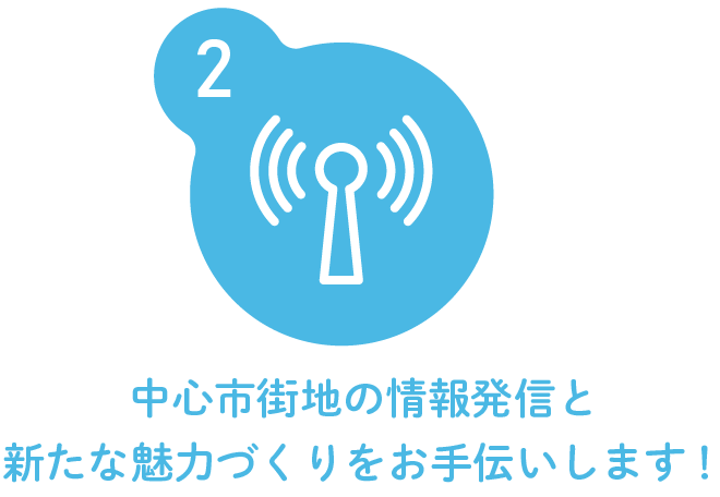 2.中心市街地の情報発信と新たな魅力づくりをお手伝いします！
